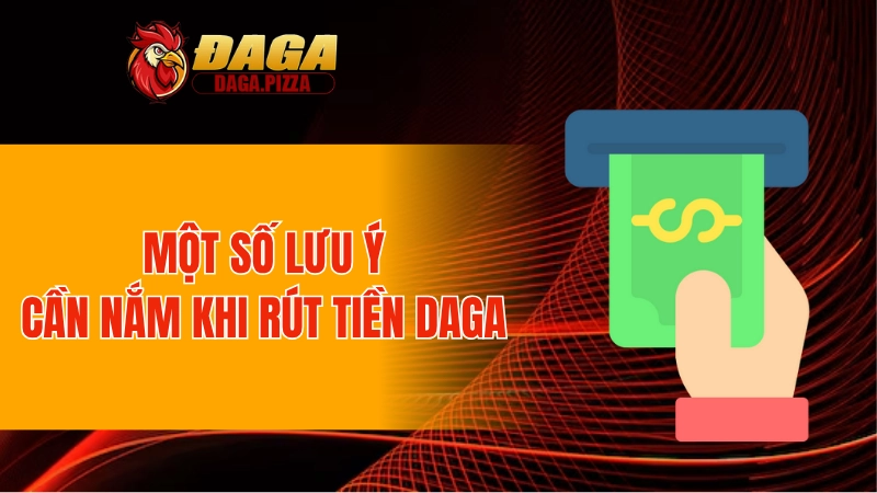 Một số lưu ý cần nắm khi rút tiền DAGA